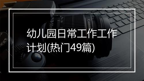 幼儿园日常工作工作计划(热门49篇)