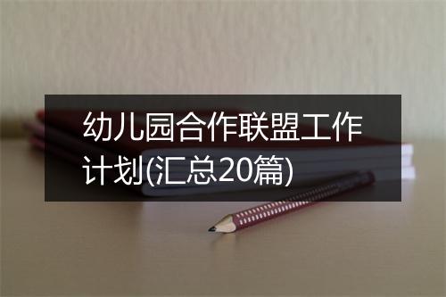 幼儿园合作联盟工作计划(汇总20篇)