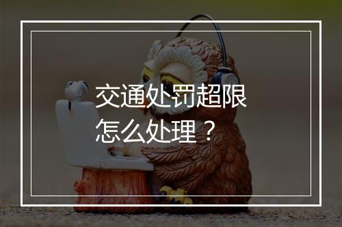 交通处罚超限怎么处理？
