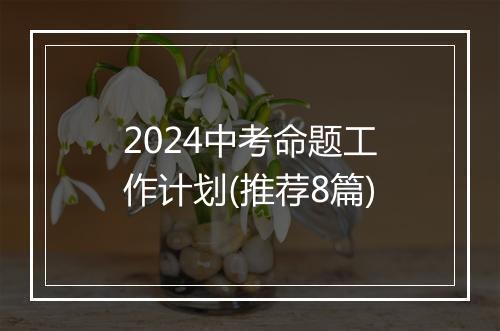2024中考命题工作计划(推荐8篇)