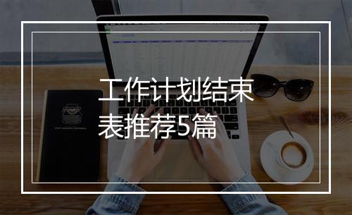 工作计划结束表推荐5篇