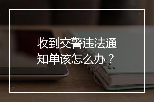 收到交警违法通知单该怎么办？