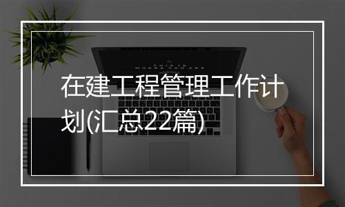 在建工程管理工作计划(汇总22篇)
