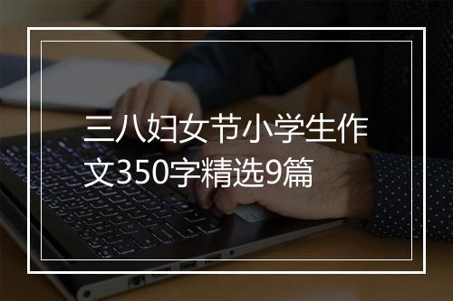 三八妇女节小学生作文350字精选9篇
