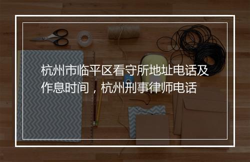 杭州市临平区看守所地址电话及作息时间，杭州刑事律师电话