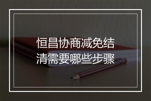 恒昌协商减免结清需要哪些步骤