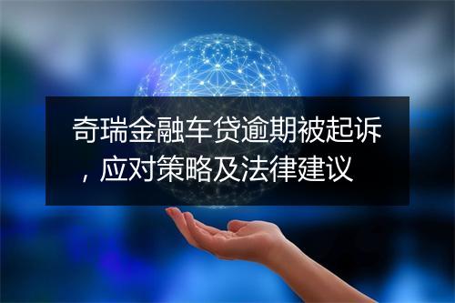 奇瑞金融车贷逾期被起诉，应对策略及法律建议