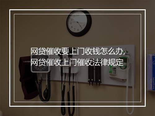 网贷催收要上门收钱怎么办,网贷催收上门催收法律规定