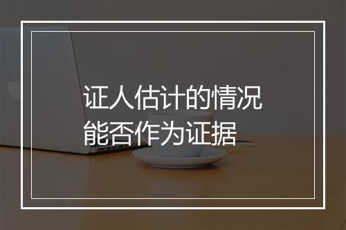 证人估计的情况能否作为证据