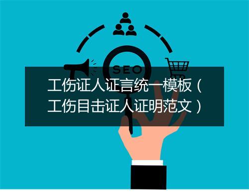 工伤证人证言统一模板（工伤目击证人证明范文）