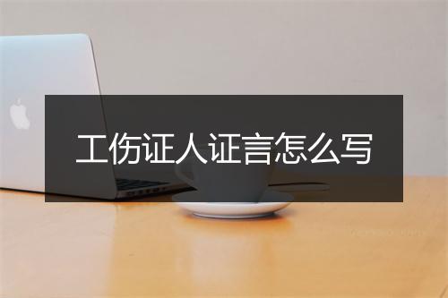 工伤证人证言怎么写