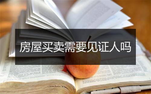 房屋买卖需要见证人吗
