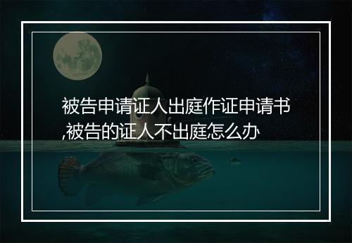 被告申请证人出庭作证申请书,被告的证人不出庭怎么办
