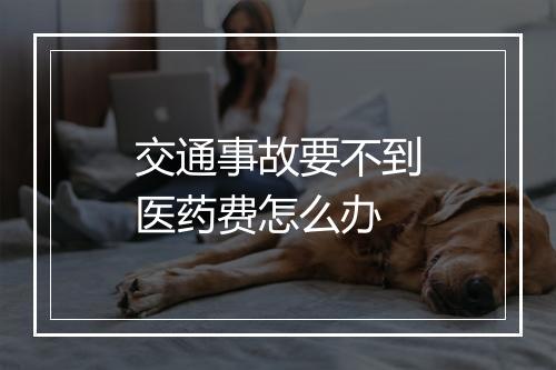 交通事故要不到医药费怎么办