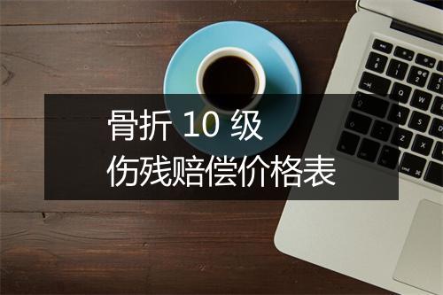 骨折 10 级伤残赔偿价格表
