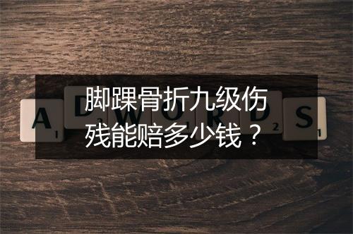 脚踝骨折九级伤残能赔多少钱？