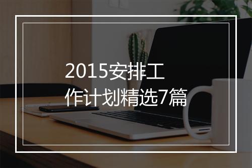 2015安排工作计划精选7篇