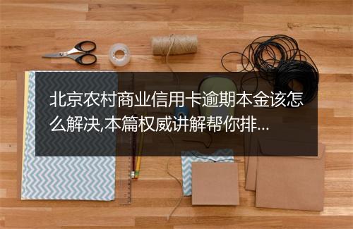 北京农村商业信用卡逾期本金该怎么解决,本篇权威讲解帮你排忧解难！