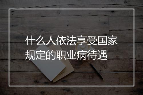 什么人依法享受国家规定的职业病待遇