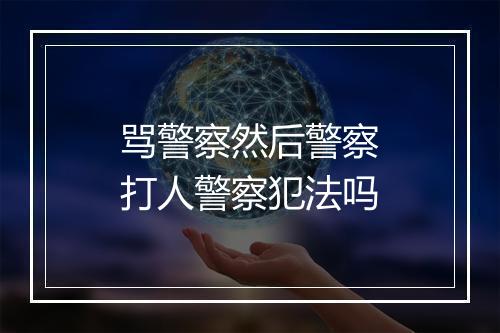 骂警察然后警察打人警察犯法吗