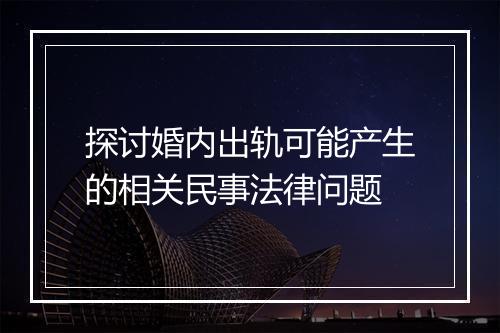 探讨婚内出轨可能产生的相关民事法律问题