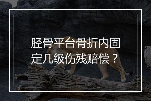 胫骨平台骨折内固定几级伤残赔偿？