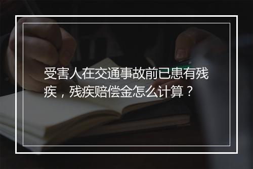 受害人在交通事故前已患有残疾，残疾赔偿金怎么计算？