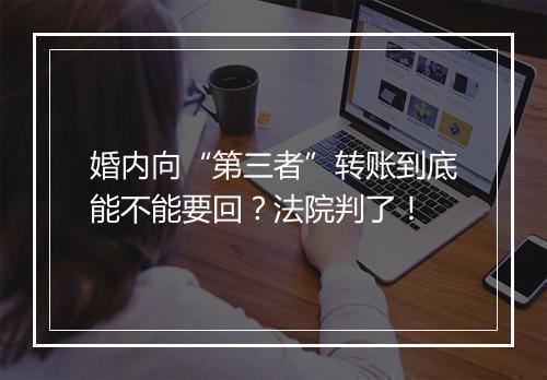 婚内向“第三者”转账到底能不能要回？法院判了！