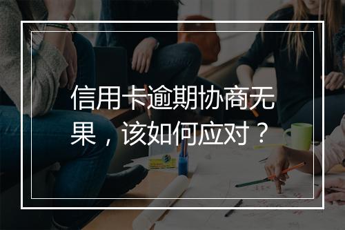 信用卡逾期协商无果，该如何应对？