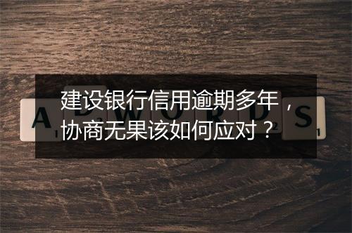 建设银行信用逾期多年，协商无果该如何应对？