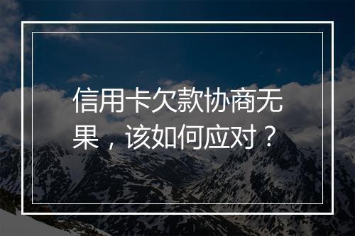 信用卡欠款协商无果，该如何应对？