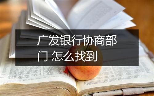 广发银行协商部门 怎么找到