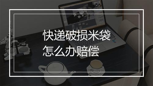 快递破损米袋怎么办赔偿