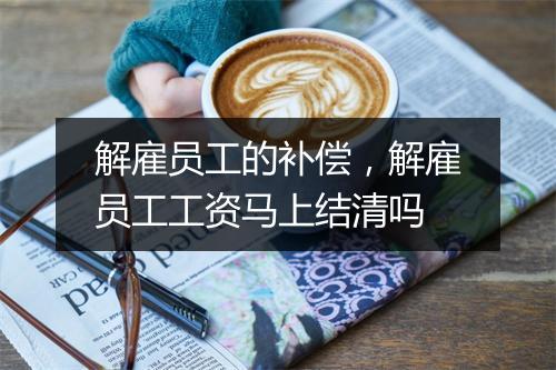 解雇员工的补偿，解雇员工工资马上结清吗