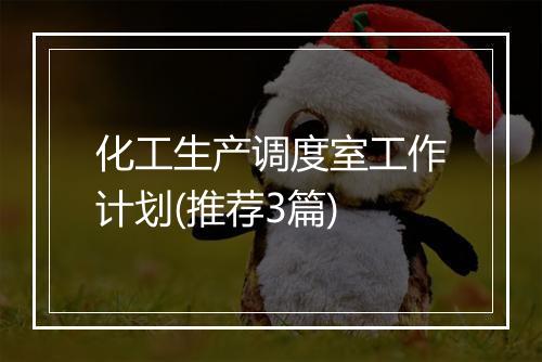 化工生产调度室工作计划(推荐3篇)