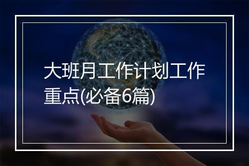 大班月工作计划工作重点(必备6篇)