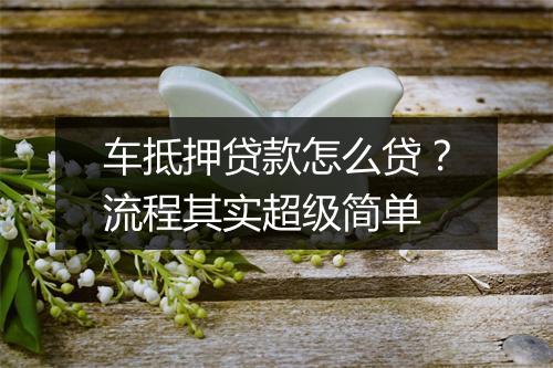 车抵押贷款怎么贷？流程其实超级简单