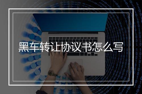 黑车转让协议书怎么写