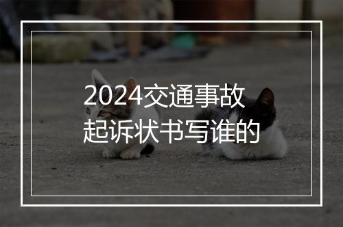 2024交通事故起诉状书写谁的