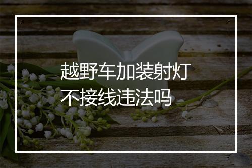 越野车加装射灯不接线违法吗