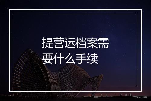 提营运档案需要什么手续