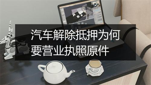 汽车解除抵押为何要营业执照原件