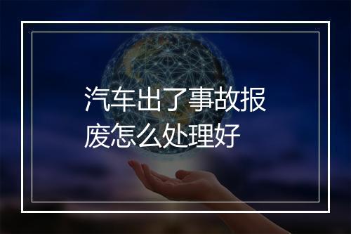 汽车出了事故报废怎么处理好