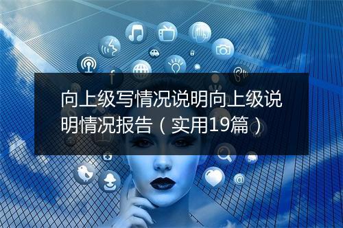 向上级写情况说明向上级说明情况报告（实用19篇）