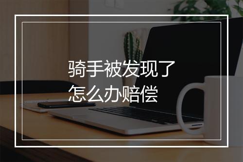骑手被发现了怎么办赔偿