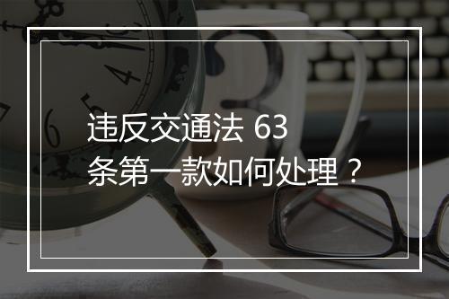 违反交通法 63 条第一款如何处理？