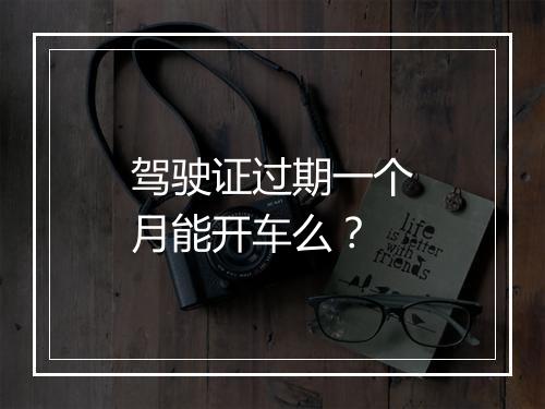 驾驶证过期一个月能开车么？