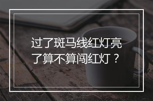 过了斑马线红灯亮了算不算闯红灯？