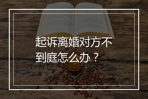 起诉离婚对方不到庭怎么办？