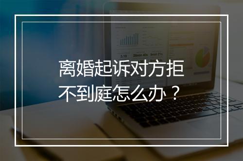 离婚起诉对方拒不到庭怎么办？